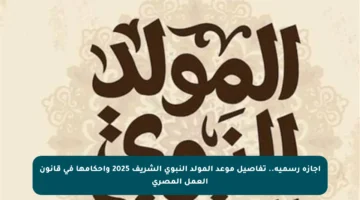 إجازة رسمية.. تفاصيل موعد المولد النبوي الشريف 2025 وأحكامها في قانون العمل المصري